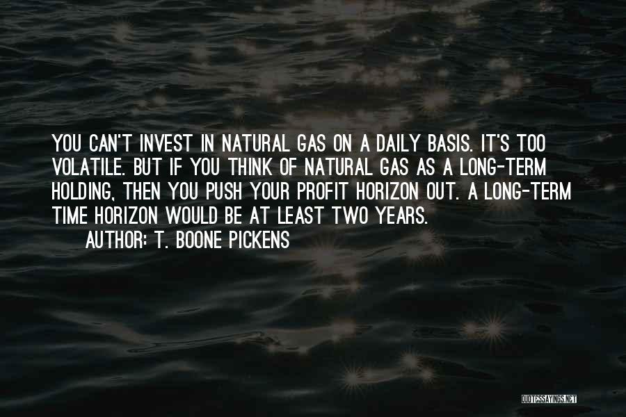 T. Boone Pickens Quotes: You Can't Invest In Natural Gas On A Daily Basis. It's Too Volatile. But If You Think Of Natural Gas