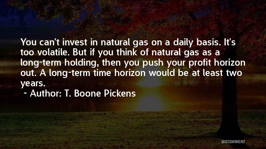 T. Boone Pickens Quotes: You Can't Invest In Natural Gas On A Daily Basis. It's Too Volatile. But If You Think Of Natural Gas