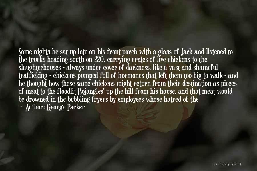 George Packer Quotes: Some Nights He Sat Up Late On His Front Porch With A Glass Of Jack And Listened To The Trucks