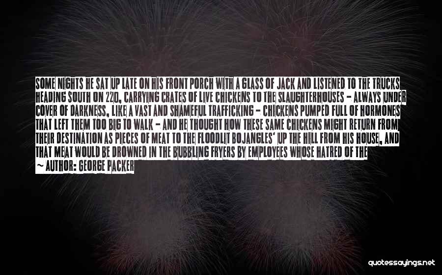 George Packer Quotes: Some Nights He Sat Up Late On His Front Porch With A Glass Of Jack And Listened To The Trucks