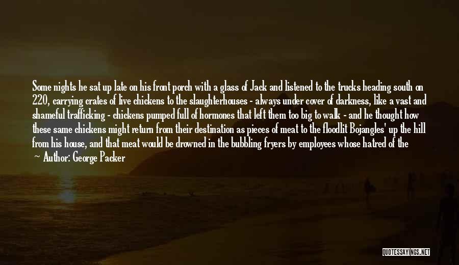 George Packer Quotes: Some Nights He Sat Up Late On His Front Porch With A Glass Of Jack And Listened To The Trucks