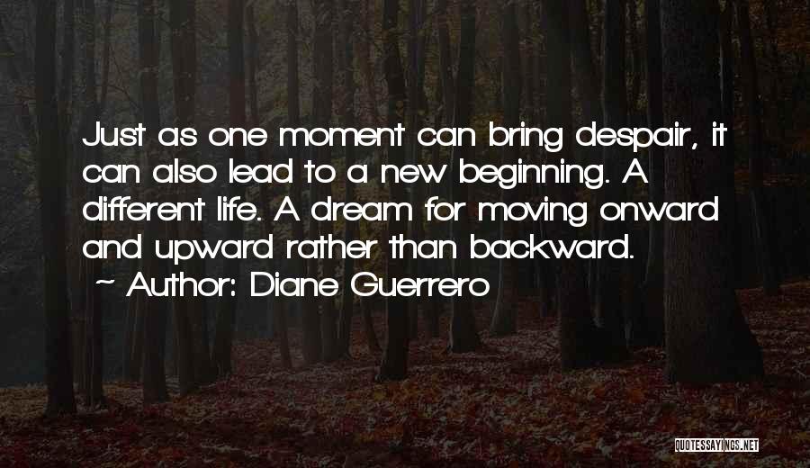 Diane Guerrero Quotes: Just As One Moment Can Bring Despair, It Can Also Lead To A New Beginning. A Different Life. A Dream