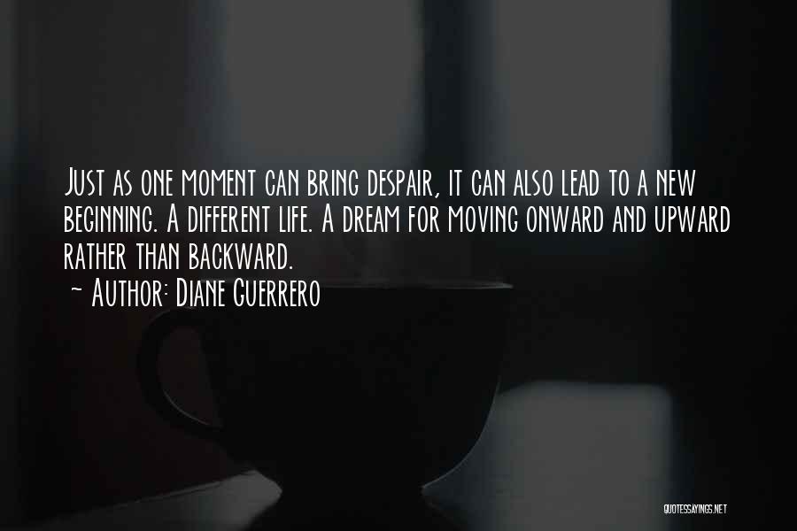 Diane Guerrero Quotes: Just As One Moment Can Bring Despair, It Can Also Lead To A New Beginning. A Different Life. A Dream