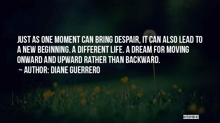 Diane Guerrero Quotes: Just As One Moment Can Bring Despair, It Can Also Lead To A New Beginning. A Different Life. A Dream