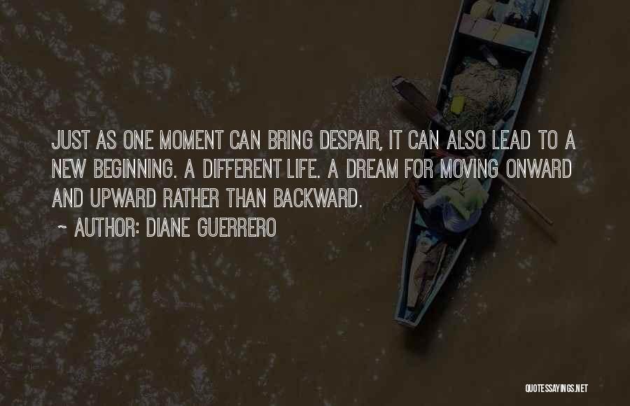 Diane Guerrero Quotes: Just As One Moment Can Bring Despair, It Can Also Lead To A New Beginning. A Different Life. A Dream