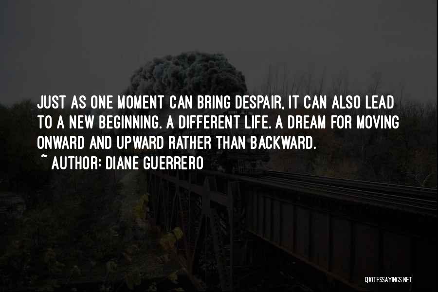 Diane Guerrero Quotes: Just As One Moment Can Bring Despair, It Can Also Lead To A New Beginning. A Different Life. A Dream