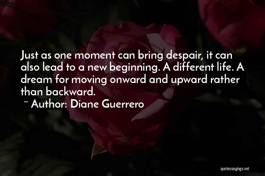 Diane Guerrero Quotes: Just As One Moment Can Bring Despair, It Can Also Lead To A New Beginning. A Different Life. A Dream