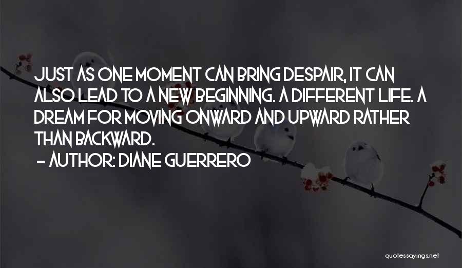 Diane Guerrero Quotes: Just As One Moment Can Bring Despair, It Can Also Lead To A New Beginning. A Different Life. A Dream