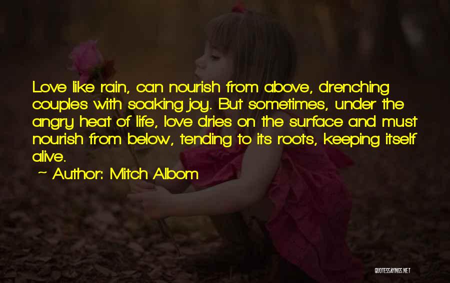 Mitch Albom Quotes: Love Like Rain, Can Nourish From Above, Drenching Couples With Soaking Joy. But Sometimes, Under The Angry Heat Of Life,