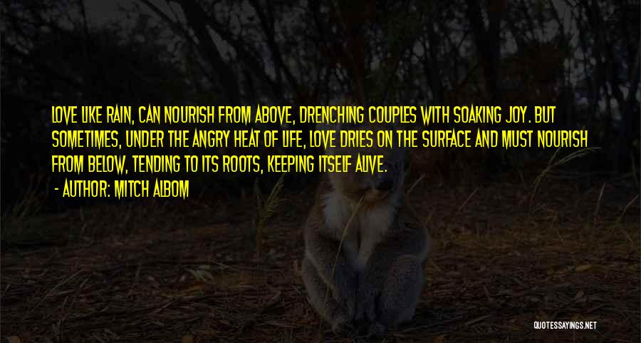 Mitch Albom Quotes: Love Like Rain, Can Nourish From Above, Drenching Couples With Soaking Joy. But Sometimes, Under The Angry Heat Of Life,