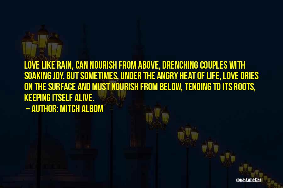 Mitch Albom Quotes: Love Like Rain, Can Nourish From Above, Drenching Couples With Soaking Joy. But Sometimes, Under The Angry Heat Of Life,