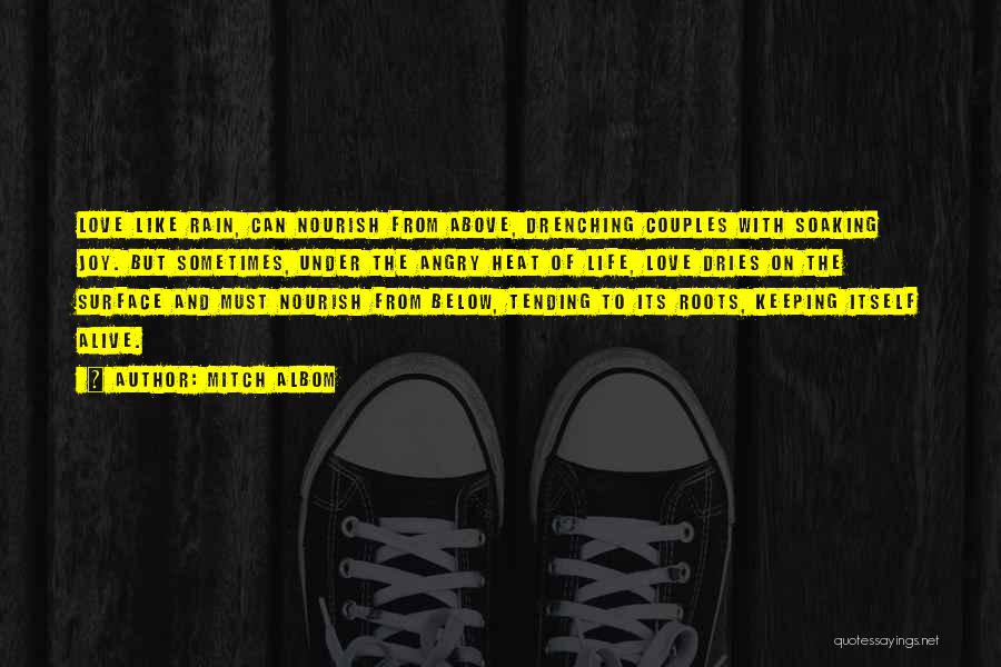 Mitch Albom Quotes: Love Like Rain, Can Nourish From Above, Drenching Couples With Soaking Joy. But Sometimes, Under The Angry Heat Of Life,
