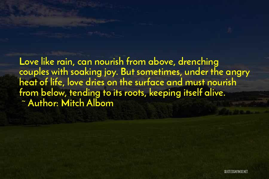 Mitch Albom Quotes: Love Like Rain, Can Nourish From Above, Drenching Couples With Soaking Joy. But Sometimes, Under The Angry Heat Of Life,