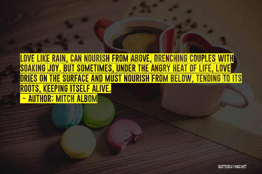 Mitch Albom Quotes: Love Like Rain, Can Nourish From Above, Drenching Couples With Soaking Joy. But Sometimes, Under The Angry Heat Of Life,