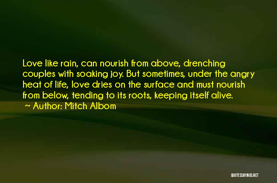 Mitch Albom Quotes: Love Like Rain, Can Nourish From Above, Drenching Couples With Soaking Joy. But Sometimes, Under The Angry Heat Of Life,