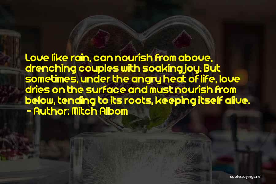 Mitch Albom Quotes: Love Like Rain, Can Nourish From Above, Drenching Couples With Soaking Joy. But Sometimes, Under The Angry Heat Of Life,