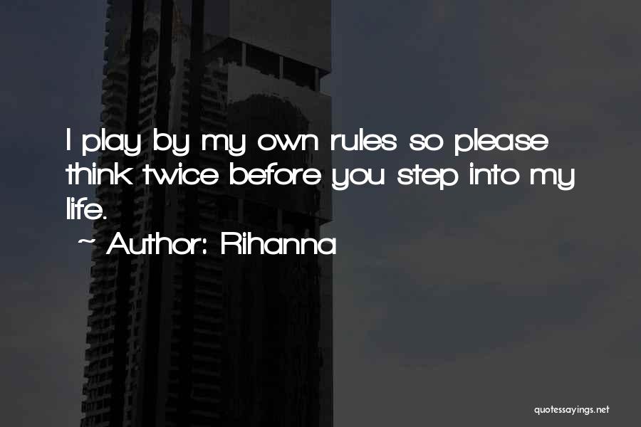 Rihanna Quotes: I Play By My Own Rules So Please Think Twice Before You Step Into My Life.