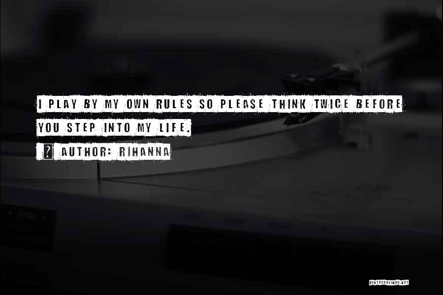 Rihanna Quotes: I Play By My Own Rules So Please Think Twice Before You Step Into My Life.