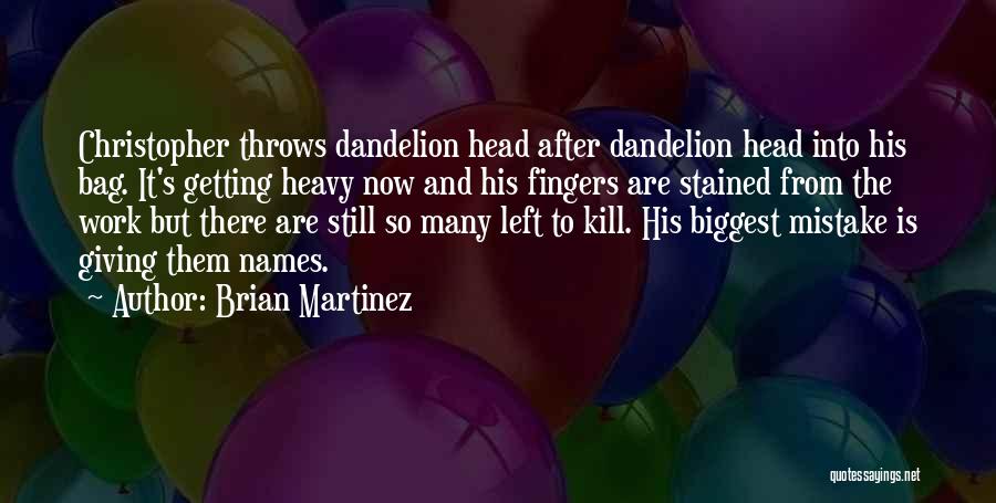 Brian Martinez Quotes: Christopher Throws Dandelion Head After Dandelion Head Into His Bag. It's Getting Heavy Now And His Fingers Are Stained From