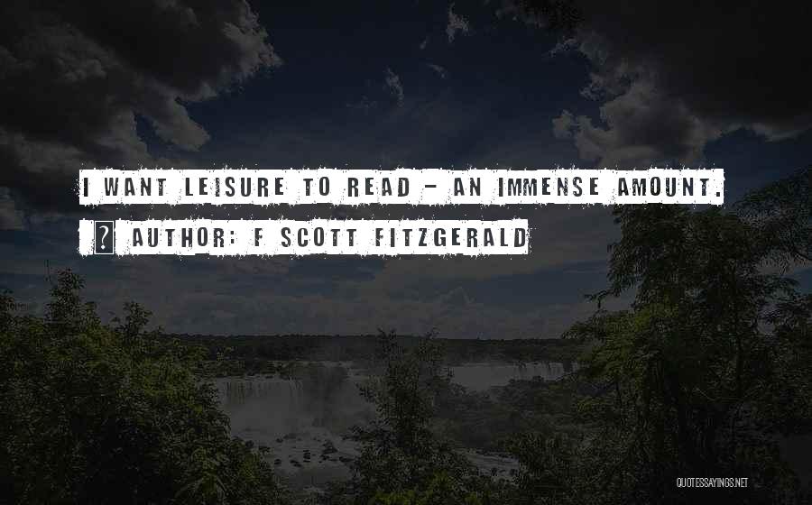 F Scott Fitzgerald Quotes: I Want Leisure To Read - An Immense Amount.