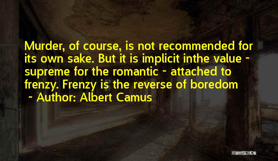 Albert Camus Quotes: Murder, Of Course, Is Not Recommended For Its Own Sake. But It Is Implicit Inthe Value - Supreme For The