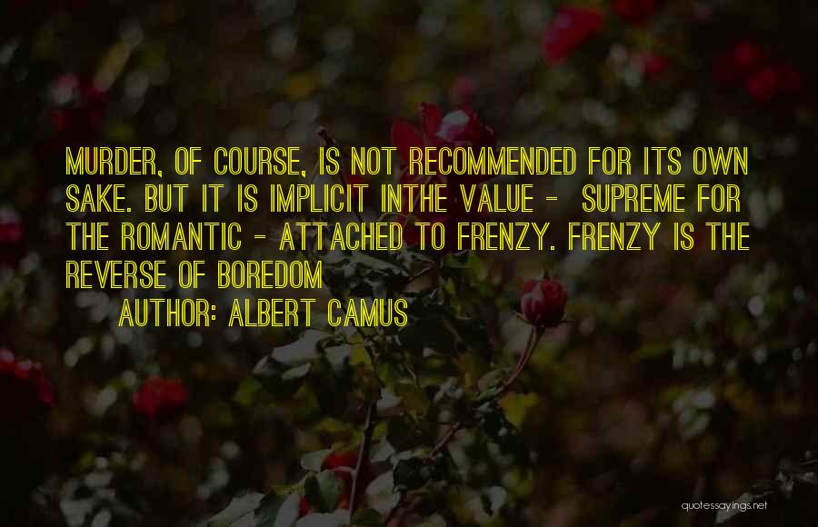 Albert Camus Quotes: Murder, Of Course, Is Not Recommended For Its Own Sake. But It Is Implicit Inthe Value - Supreme For The
