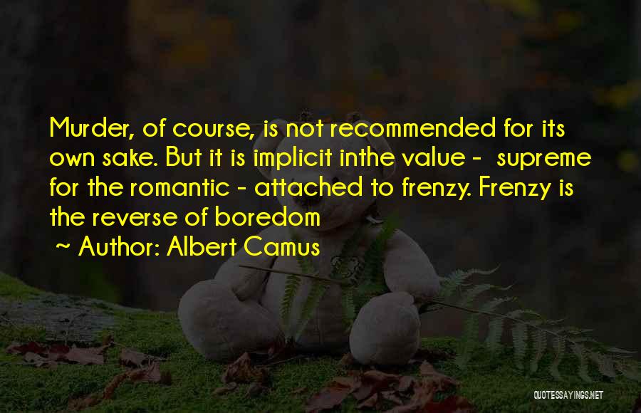 Albert Camus Quotes: Murder, Of Course, Is Not Recommended For Its Own Sake. But It Is Implicit Inthe Value - Supreme For The