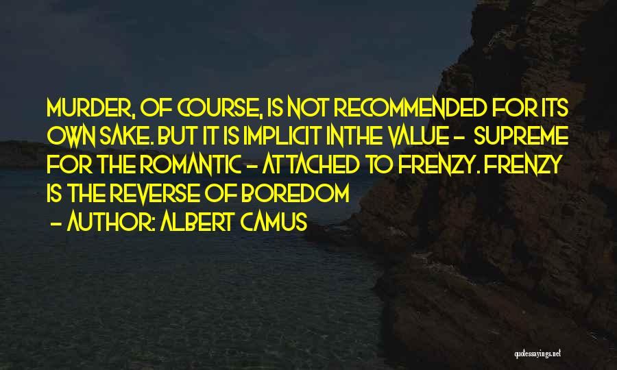 Albert Camus Quotes: Murder, Of Course, Is Not Recommended For Its Own Sake. But It Is Implicit Inthe Value - Supreme For The