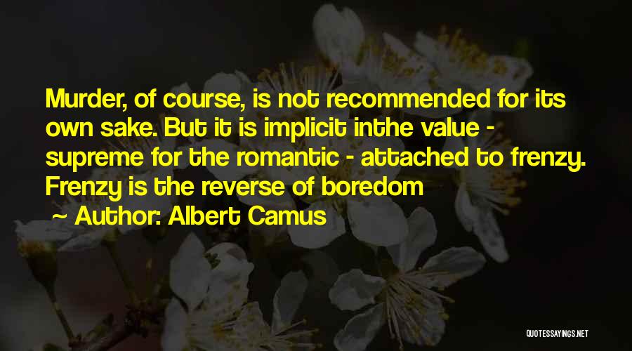 Albert Camus Quotes: Murder, Of Course, Is Not Recommended For Its Own Sake. But It Is Implicit Inthe Value - Supreme For The