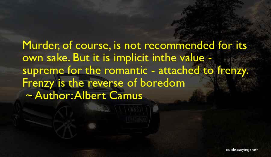 Albert Camus Quotes: Murder, Of Course, Is Not Recommended For Its Own Sake. But It Is Implicit Inthe Value - Supreme For The