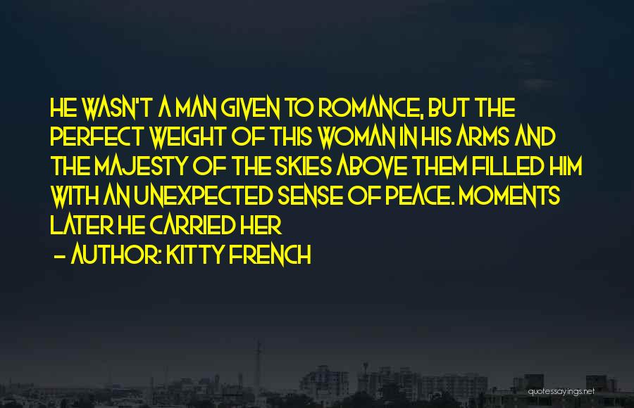 Kitty French Quotes: He Wasn't A Man Given To Romance, But The Perfect Weight Of This Woman In His Arms And The Majesty