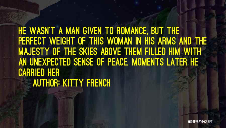 Kitty French Quotes: He Wasn't A Man Given To Romance, But The Perfect Weight Of This Woman In His Arms And The Majesty