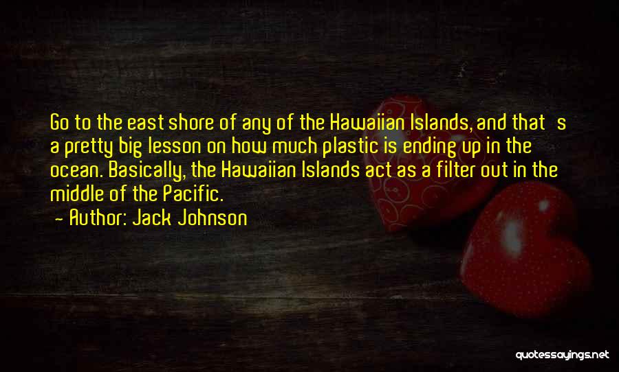 Jack Johnson Quotes: Go To The East Shore Of Any Of The Hawaiian Islands, And That's A Pretty Big Lesson On How Much