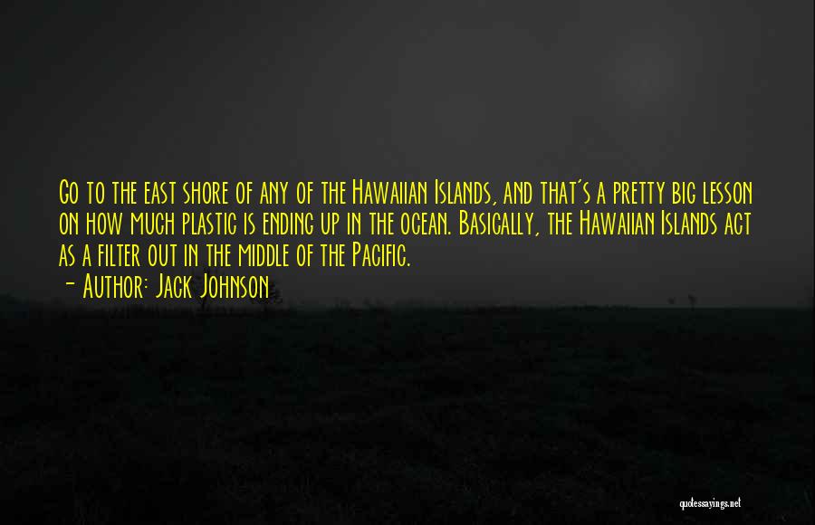 Jack Johnson Quotes: Go To The East Shore Of Any Of The Hawaiian Islands, And That's A Pretty Big Lesson On How Much