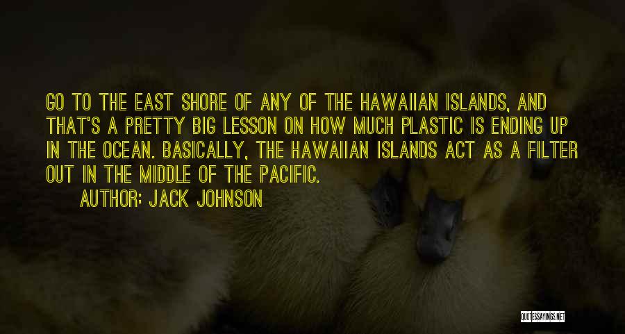 Jack Johnson Quotes: Go To The East Shore Of Any Of The Hawaiian Islands, And That's A Pretty Big Lesson On How Much