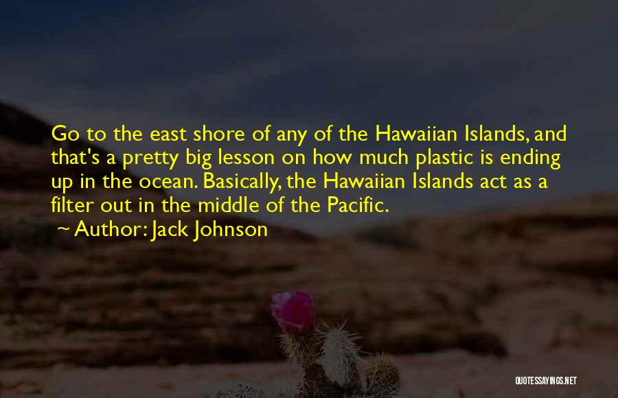 Jack Johnson Quotes: Go To The East Shore Of Any Of The Hawaiian Islands, And That's A Pretty Big Lesson On How Much