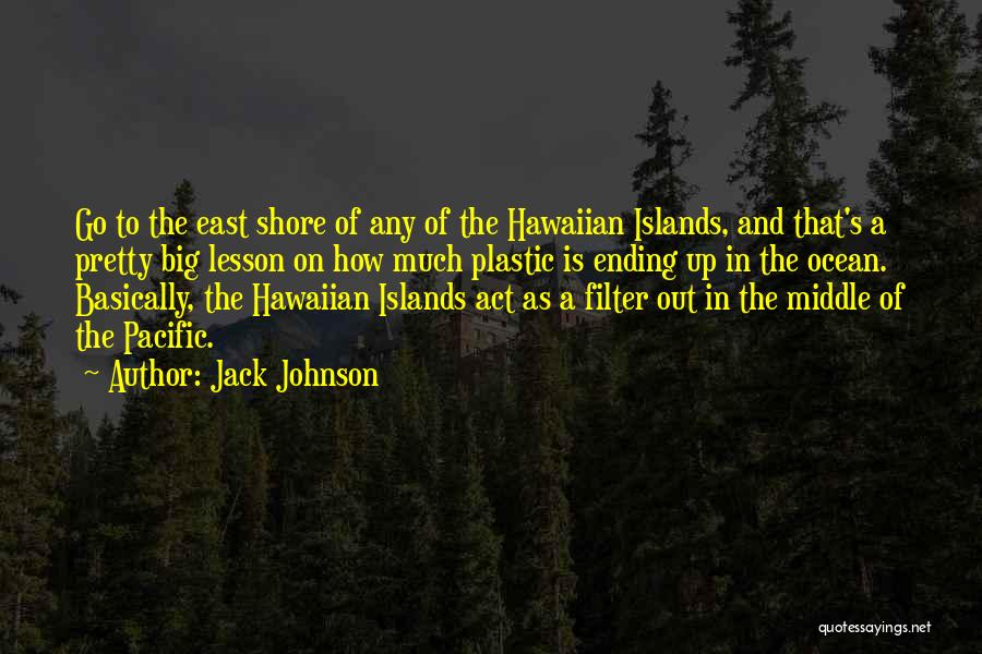 Jack Johnson Quotes: Go To The East Shore Of Any Of The Hawaiian Islands, And That's A Pretty Big Lesson On How Much