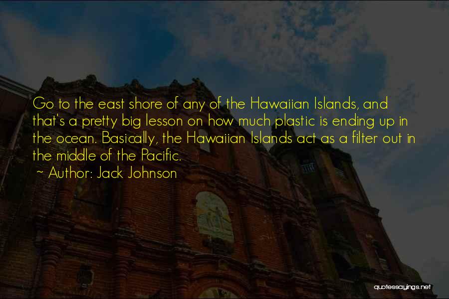 Jack Johnson Quotes: Go To The East Shore Of Any Of The Hawaiian Islands, And That's A Pretty Big Lesson On How Much