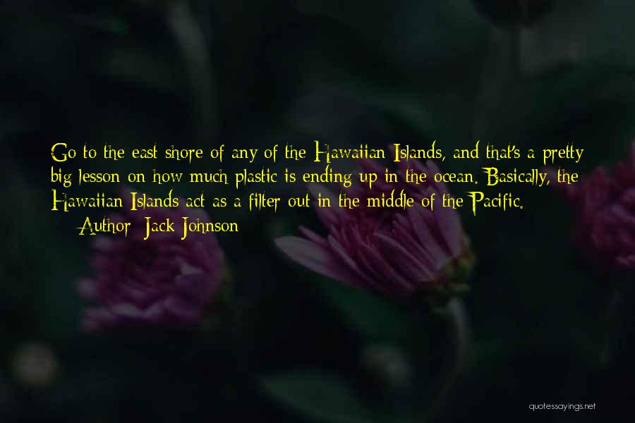 Jack Johnson Quotes: Go To The East Shore Of Any Of The Hawaiian Islands, And That's A Pretty Big Lesson On How Much