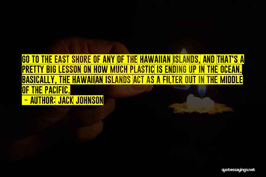 Jack Johnson Quotes: Go To The East Shore Of Any Of The Hawaiian Islands, And That's A Pretty Big Lesson On How Much