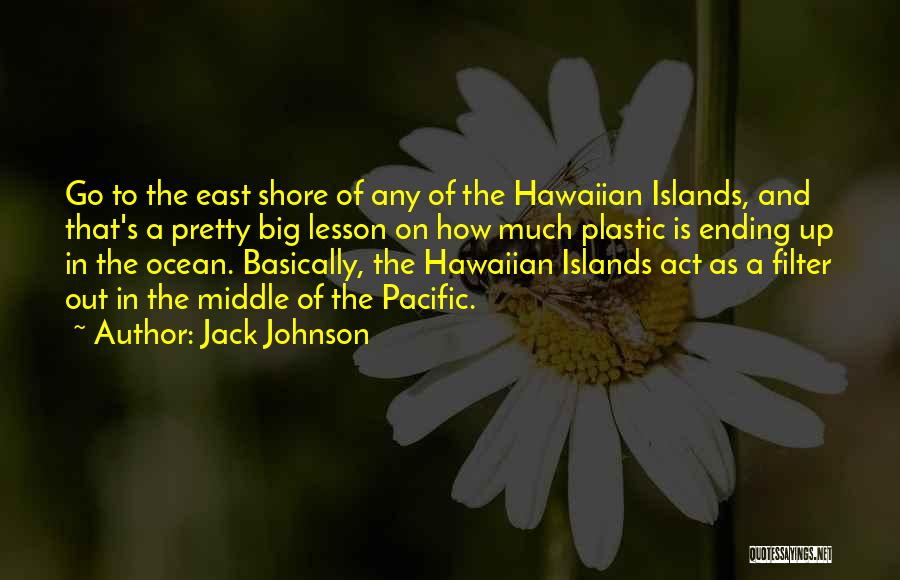 Jack Johnson Quotes: Go To The East Shore Of Any Of The Hawaiian Islands, And That's A Pretty Big Lesson On How Much