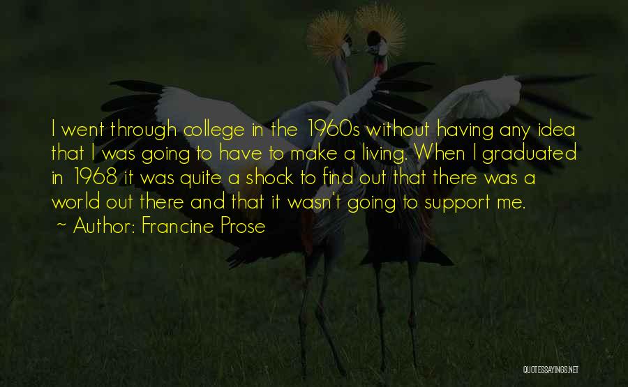 Francine Prose Quotes: I Went Through College In The 1960s Without Having Any Idea That I Was Going To Have To Make A