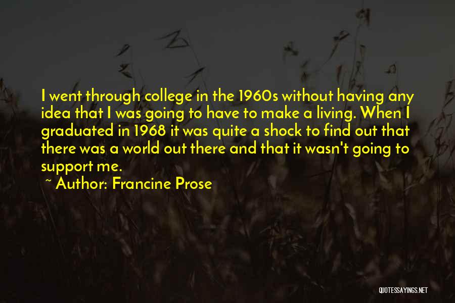 Francine Prose Quotes: I Went Through College In The 1960s Without Having Any Idea That I Was Going To Have To Make A