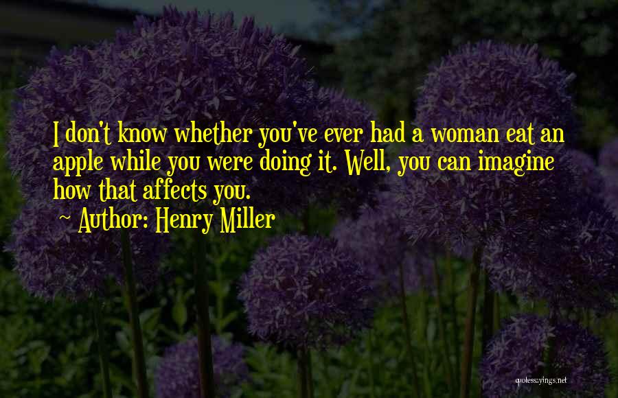 Henry Miller Quotes: I Don't Know Whether You've Ever Had A Woman Eat An Apple While You Were Doing It. Well, You Can