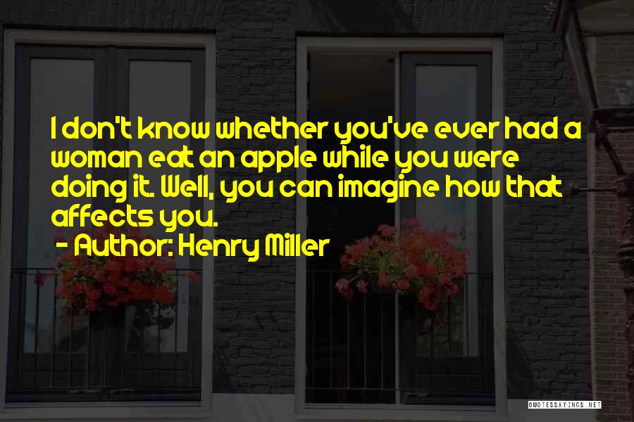 Henry Miller Quotes: I Don't Know Whether You've Ever Had A Woman Eat An Apple While You Were Doing It. Well, You Can