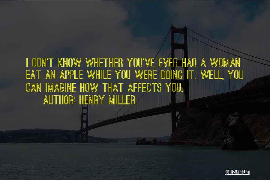 Henry Miller Quotes: I Don't Know Whether You've Ever Had A Woman Eat An Apple While You Were Doing It. Well, You Can