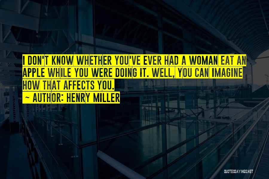 Henry Miller Quotes: I Don't Know Whether You've Ever Had A Woman Eat An Apple While You Were Doing It. Well, You Can