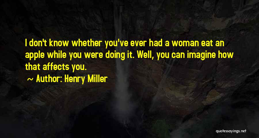 Henry Miller Quotes: I Don't Know Whether You've Ever Had A Woman Eat An Apple While You Were Doing It. Well, You Can