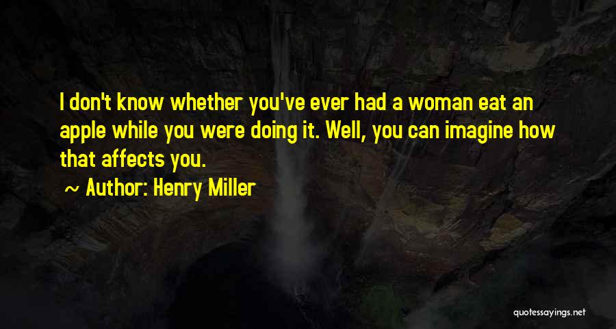 Henry Miller Quotes: I Don't Know Whether You've Ever Had A Woman Eat An Apple While You Were Doing It. Well, You Can