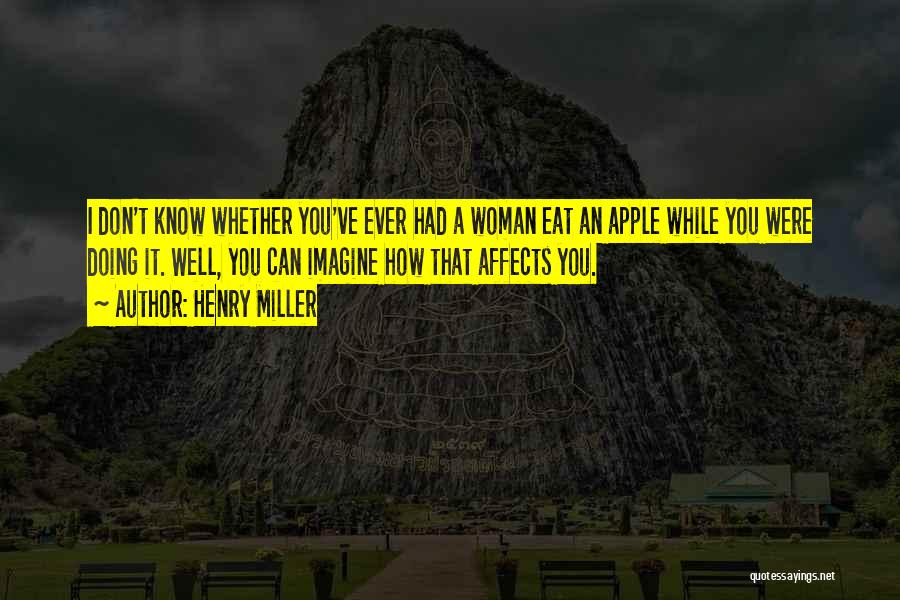 Henry Miller Quotes: I Don't Know Whether You've Ever Had A Woman Eat An Apple While You Were Doing It. Well, You Can